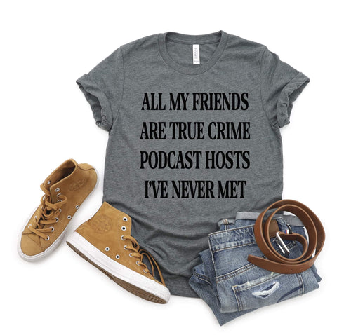 All My Friends Are True Crime Podcast Hosts - Tee